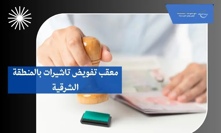 معقب تفويض تاشيرات بالمنطقة الشرقية 3 معقب تفويض تاشيرات معتمد بالمنطقة الشرقية