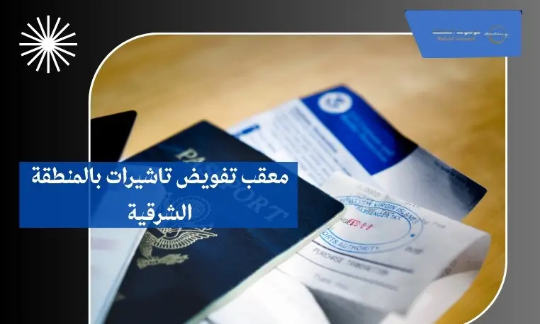 معقب تفويض تاشيرات بالمنطقة الشرقية 2 معقب تفويض خارجي بالمنطقة الشرقية